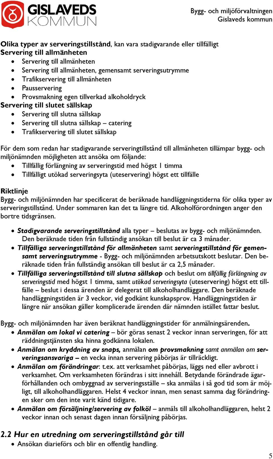 Trafikservering till slutet sällskap För dem som redan har stadigvarande serveringtillstånd till allmänheten tillämpar bygg- och miljönämnden möjligheten att ansöka om följande: Tillfällig