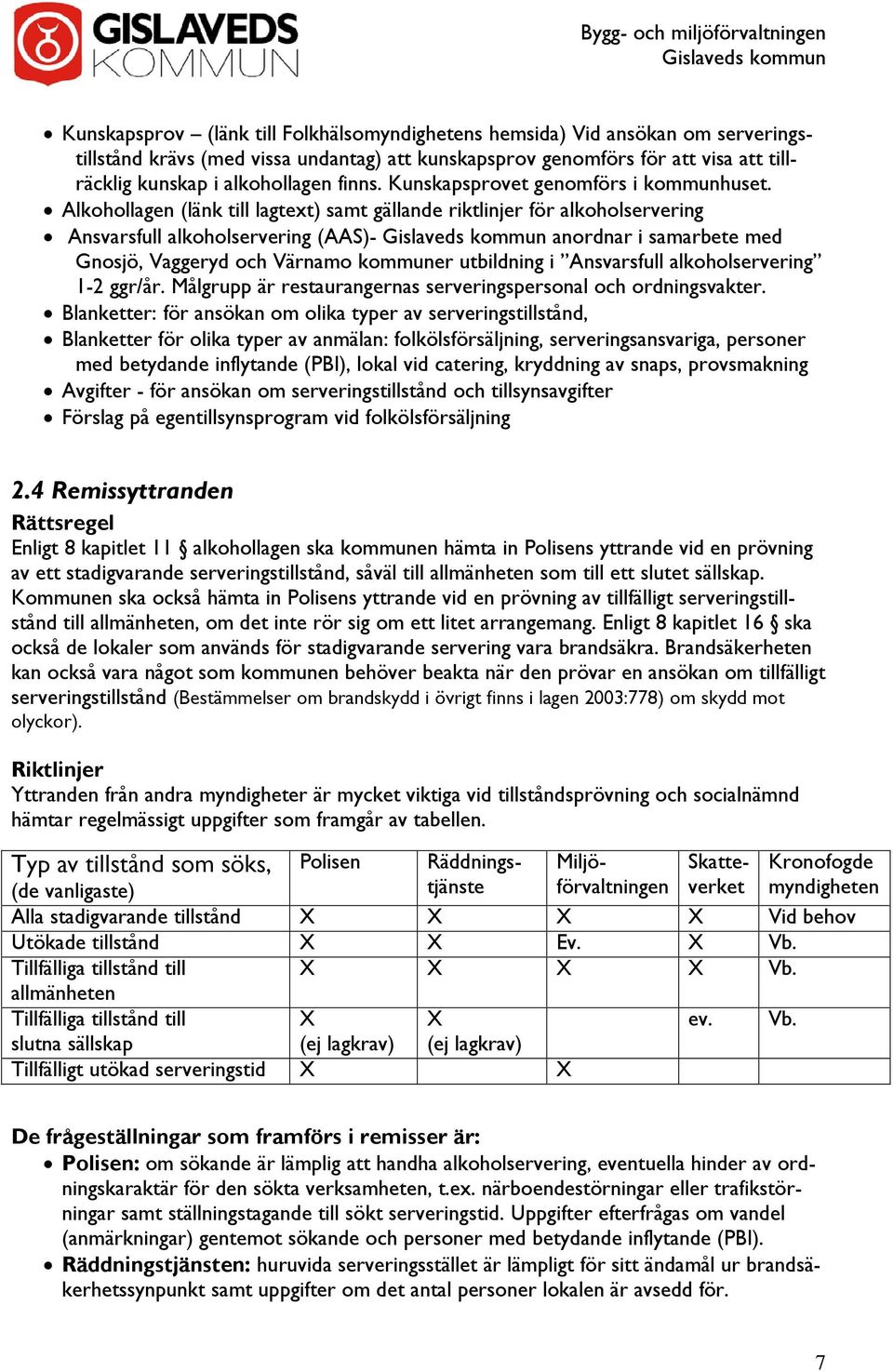 Alkohollagen (länk till lagtext) samt gällande riktlinjer för alkoholservering Ansvarsfull alkoholservering (AAS)- anordnar i samarbete med Gnosjö, Vaggeryd och Värnamo kommuner utbildning i