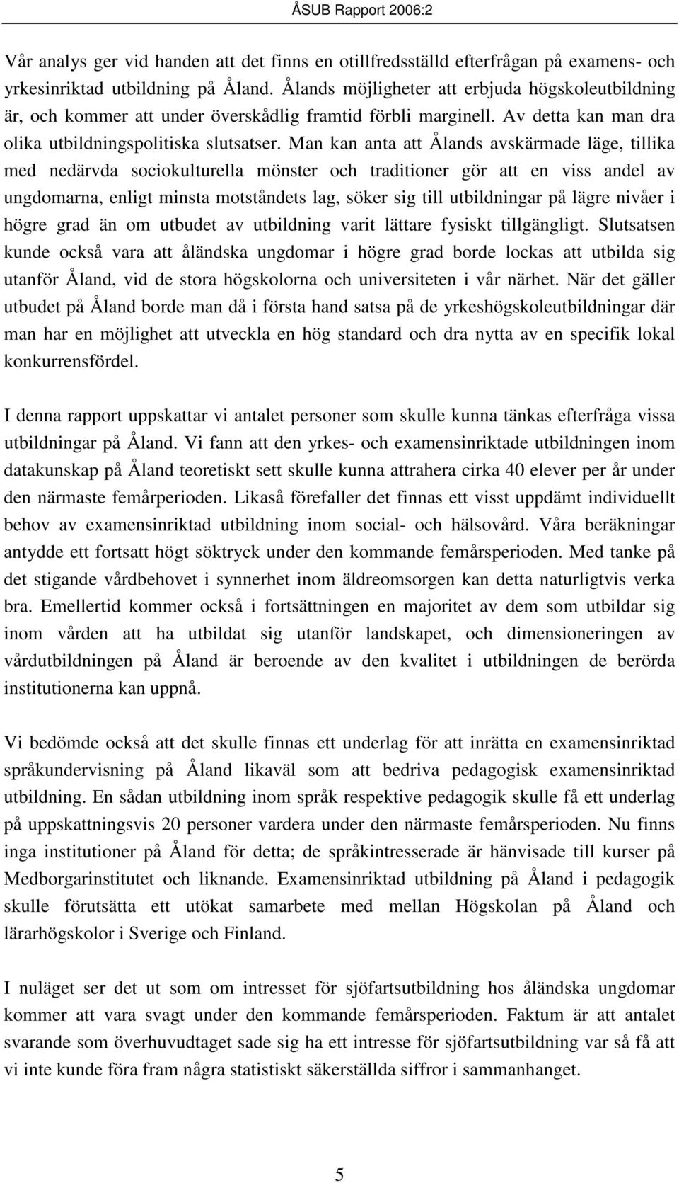 Man kan anta att Ålands avskärmade läge, tillika med nedärvda sociokulturella mönster och traditioner gör att en viss andel av ungdomarna, enligt minsta motståndets lag, söker sig till utbildningar