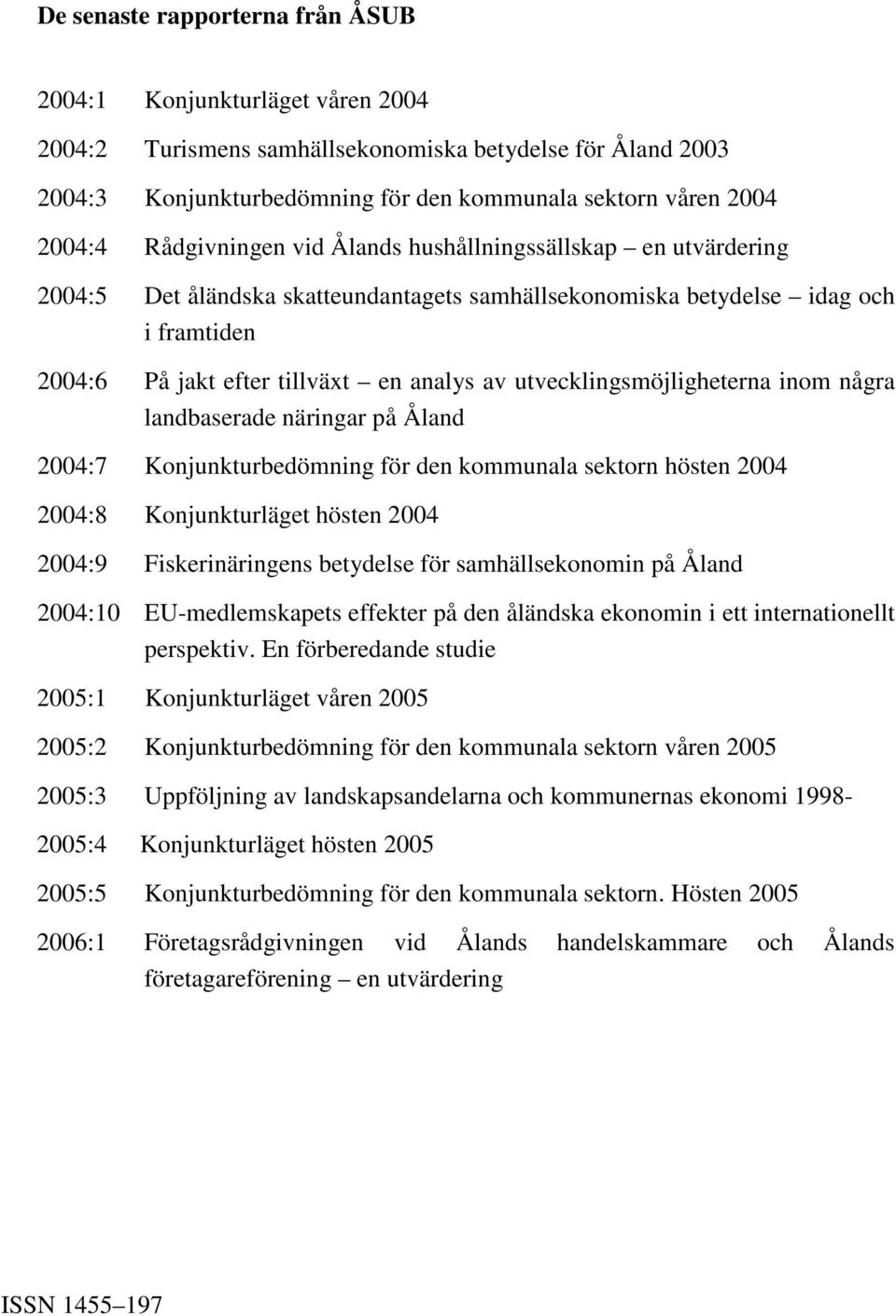 utvecklingsmöjligheterna inom några landbaserade näringar på Åland 2004:7 Konjunkturbedömning för den kommunala sektorn hösten 2004 2004:8 Konjunkturläget hösten 2004 2004:9 Fiskerinäringens