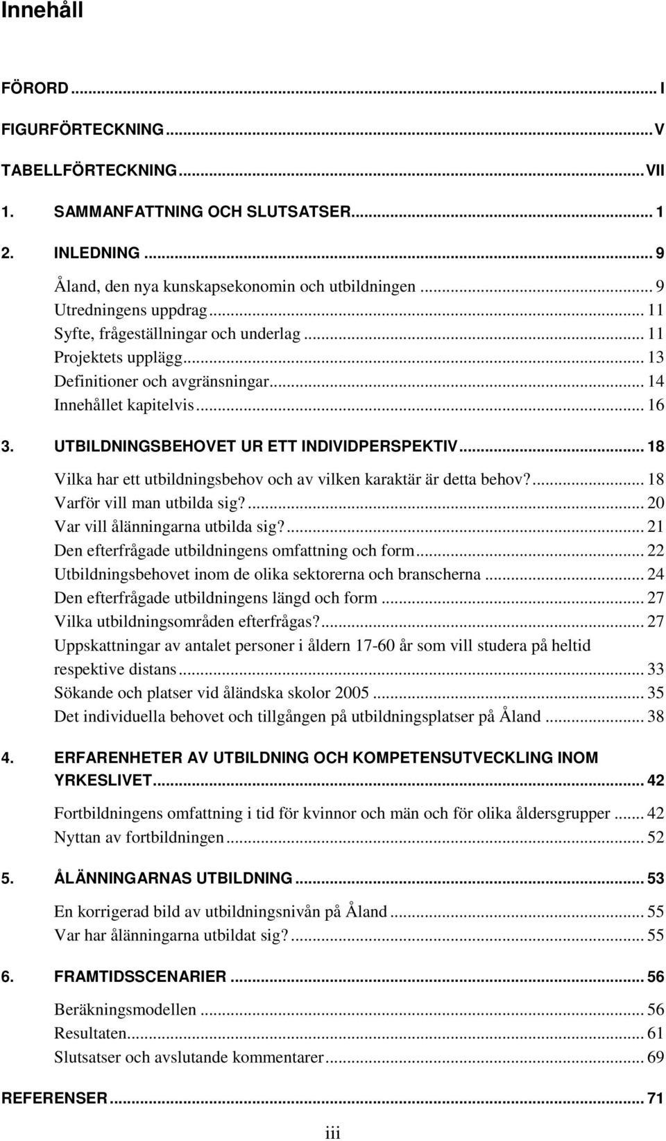 .. 18 Vilka har ett utbildningsbehov och av vilken karaktär är detta behov?... 18 Varför vill man utbilda sig?... 20 Var vill ålänningarna utbilda sig?