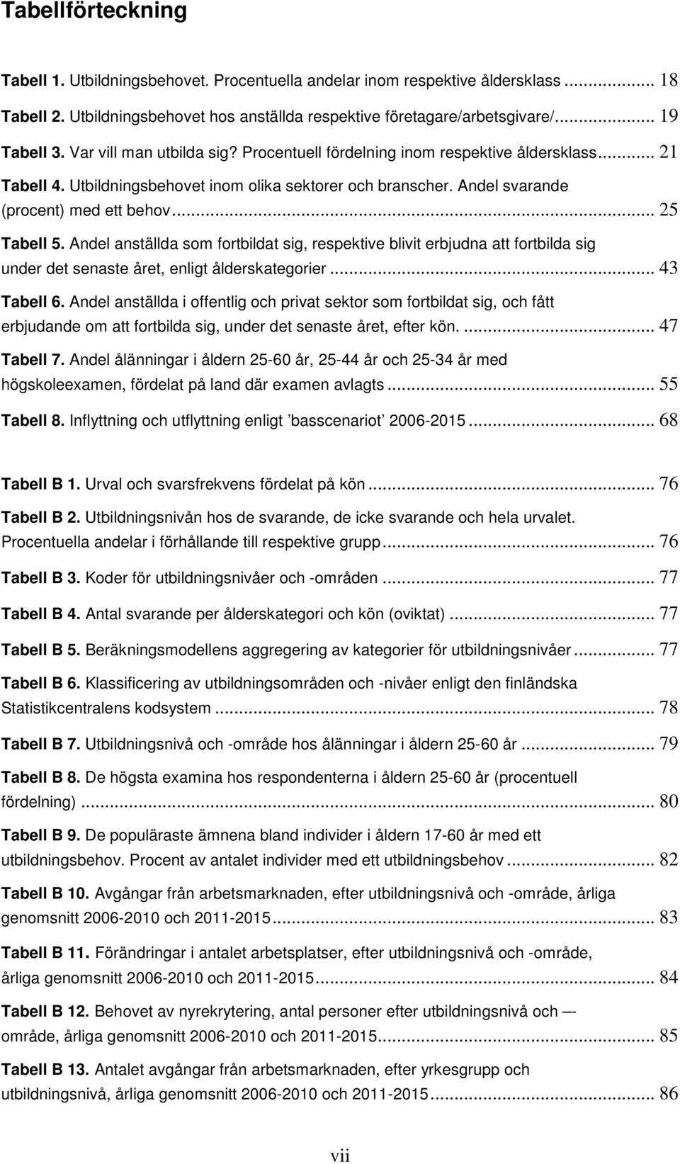 Andel anställda som fortbildat sig, respektive blivit erbjudna att fortbilda sig under det senaste året, enligt ålderskategorier... 43 Tabell 6.
