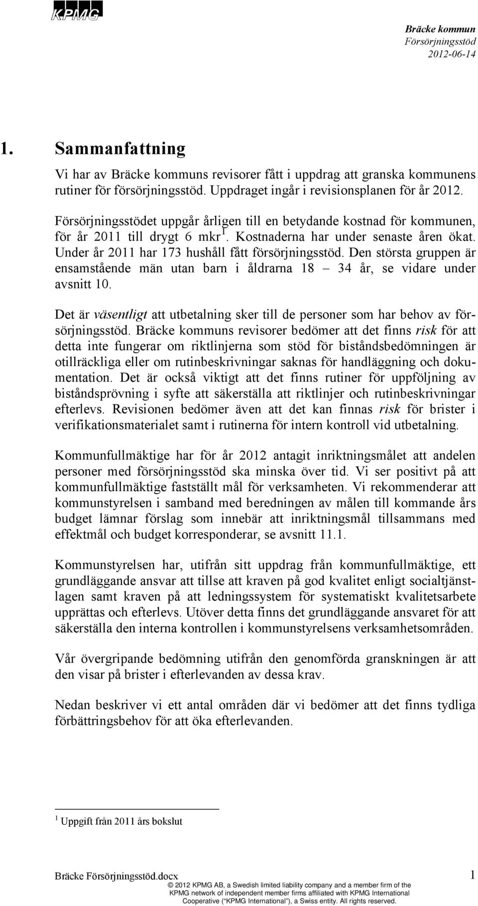 Den största gruppen är ensamstående män utan barn i åldrarna 18 34 år, se vidare under avsnitt 10. Det är väsentligt att utbetalning sker till de personer som har behov av försörjningsstöd.