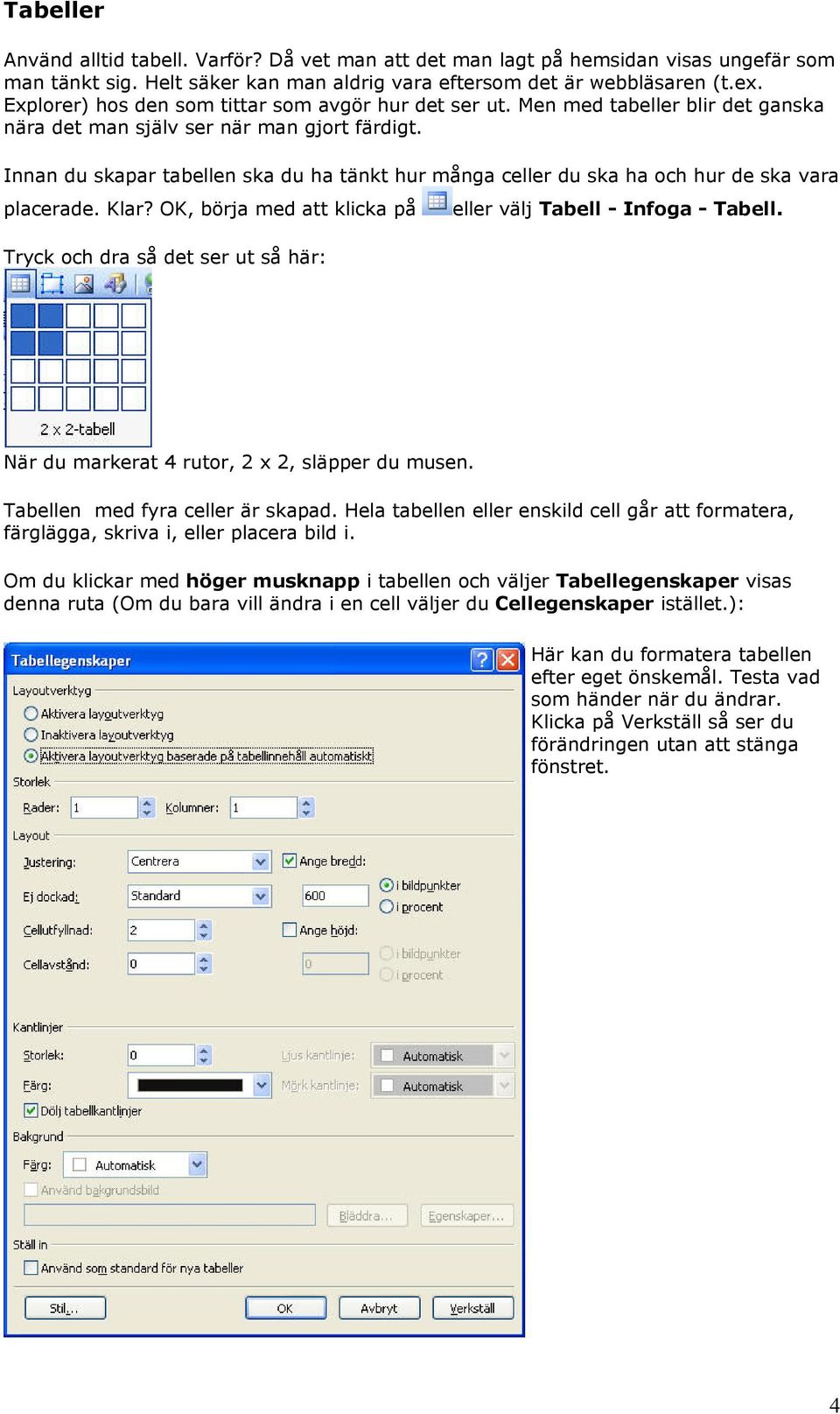 Innan du skapar tabellen ska du ha tänkt hur många celler du ska ha och hur de ska vara placerade. Klar? OK, börja med att klicka på eller välj Tabell - Infoga - Tabell.