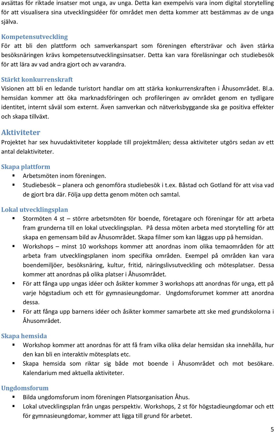 Kompetensutveckling För att bli den plattform och samverkanspart som föreningen eftersträvar och även stärka besöksnäringen krävs kompetensutvecklingsinsatser.