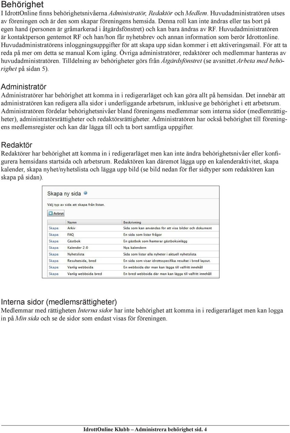 Huvudadministratören är kontaktperson gentemot RF och han/hon får nyhetsbrev och annan information som berör Idrottonline.