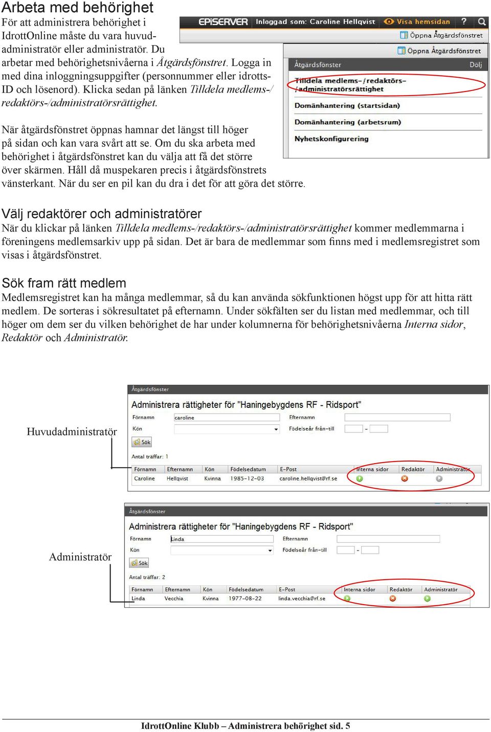 När åtgärdsfönstret öppnas hamnar det längst till höger på sidan och kan vara svårt att se. Om du ska arbeta med behörighet i åtgärdsfönstret kan du välja att få det större över skärmen.