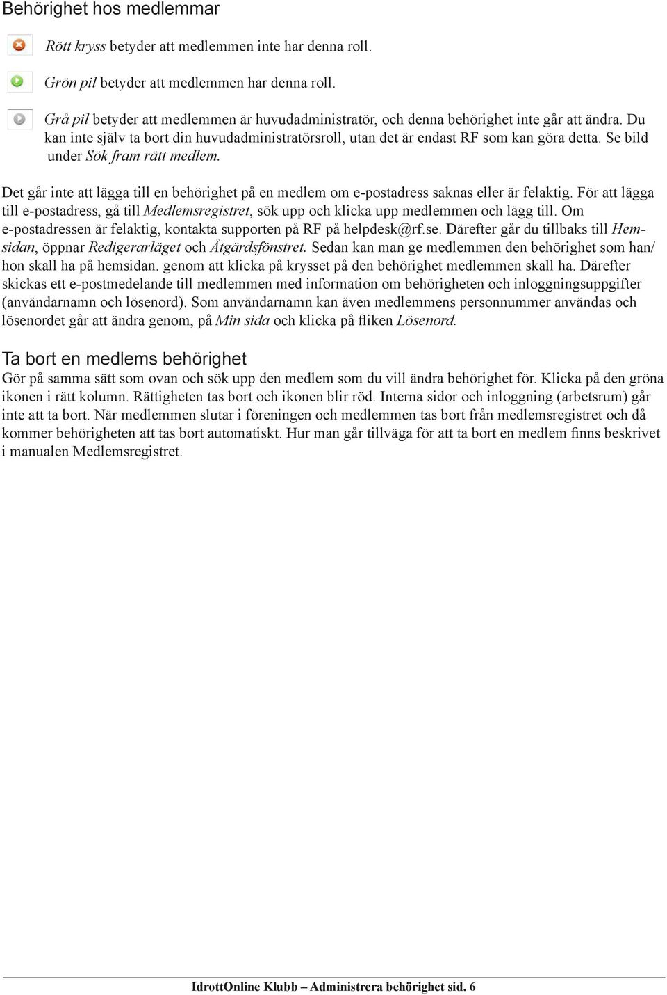 Se bild under Sök fram rätt medlem. Det går inte att lägga till en behörighet på en medlem om e-postadress saknas eller är felaktig.