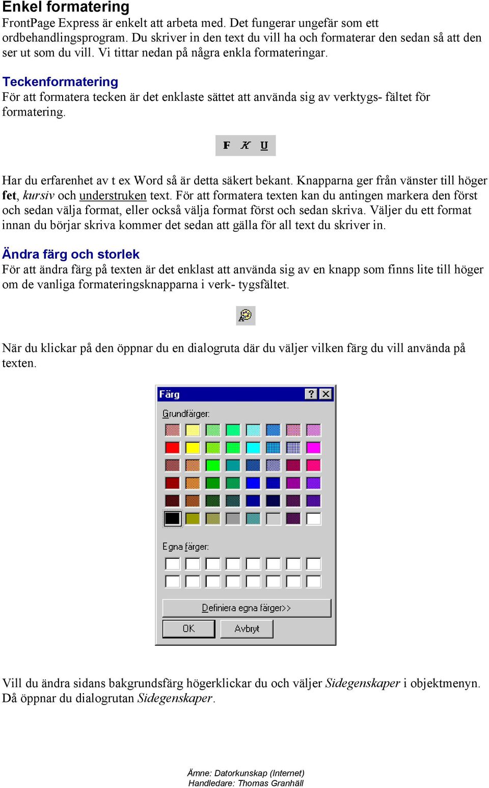 Teckenformatering För att formatera tecken är det enklaste sättet att använda sig av verktygs- fältet för formatering. Har du erfarenhet av t ex Word så är detta säkert bekant.