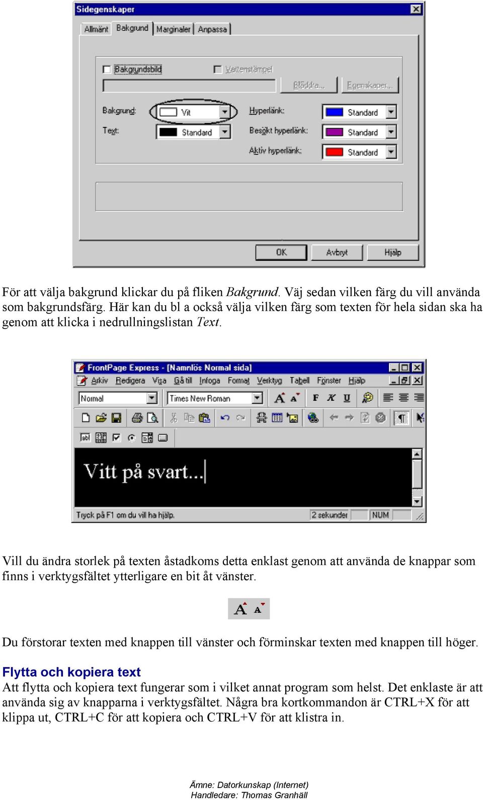Vill du ändra storlek på texten åstadkoms detta enklast genom att använda de knappar som finns i verktygsfältet ytterligare en bit åt vänster.