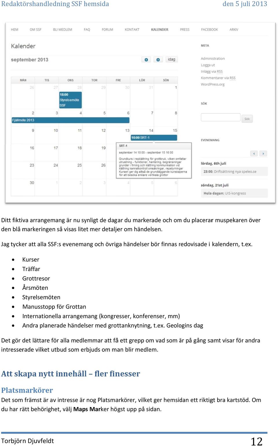 Kurser Träffar Grottresor Årsmöten Styrelsemöten Manusstoppp för Grottan Internationella arrangemang (kongresser, konferenser, mm) Andra planerade händelser med grottanknytning, t.ex.