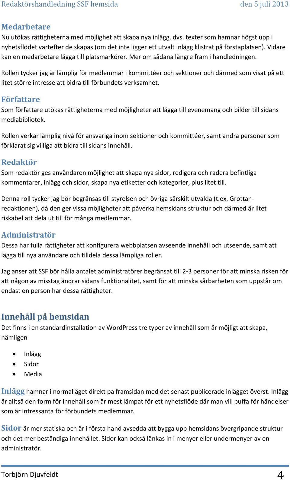 Mer om sådana längre fram i handledningen. Rollen tycker jag är lämplig för medlemmar i kommittéer och sektioner och därmed som visat på ett litet större intresse att bidra till förbundets verksamhet.