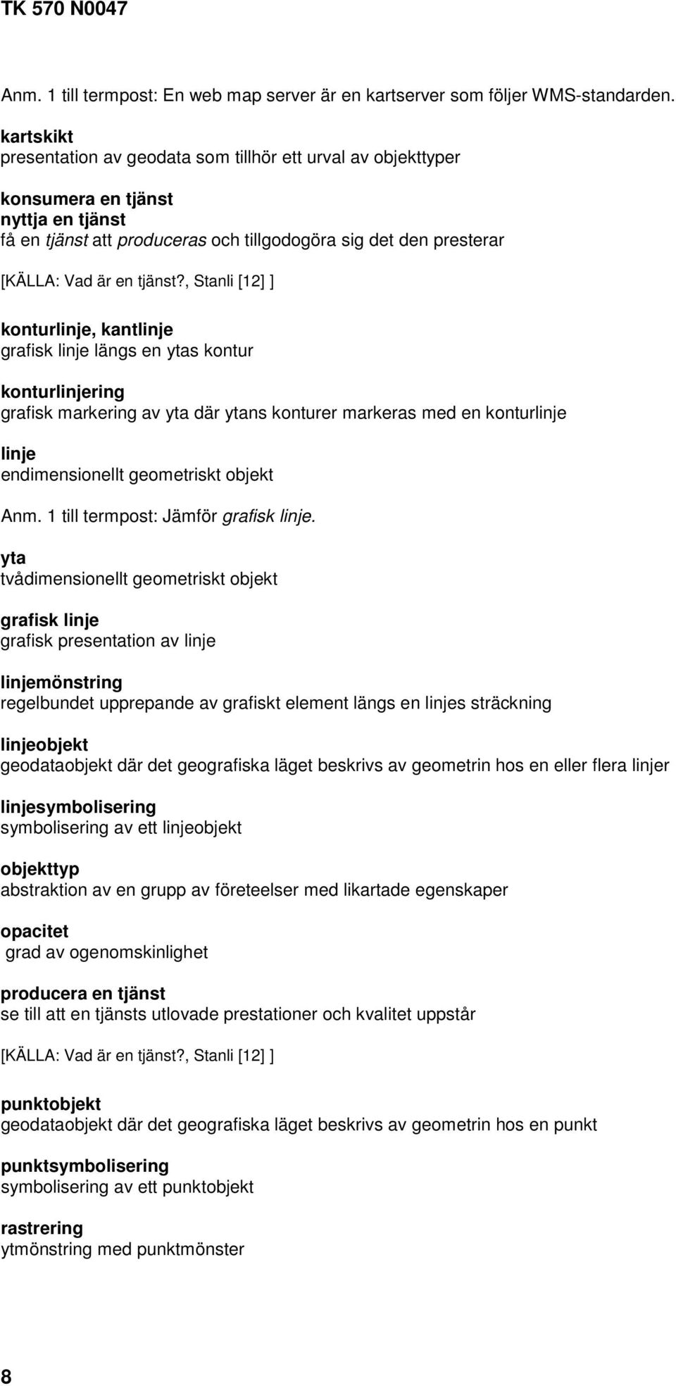 , Stanli [12] ] konturlinje, kantlinje grafisk linje längs en ytas kontur konturlinjering grafisk markering av yta där ytans konturer markeras med en konturlinje linje endimensionellt geometriskt