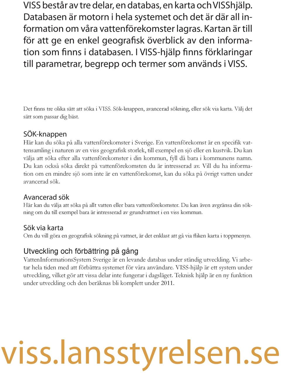Det finns tre olika sätt att söka i VISS. Sök-knappen, avancerad sökning, eller sök via karta. Välj det sätt som passar dig bäst. SÖK-knappen Här kan du söka på alla vattenförekomster i Sverige.
