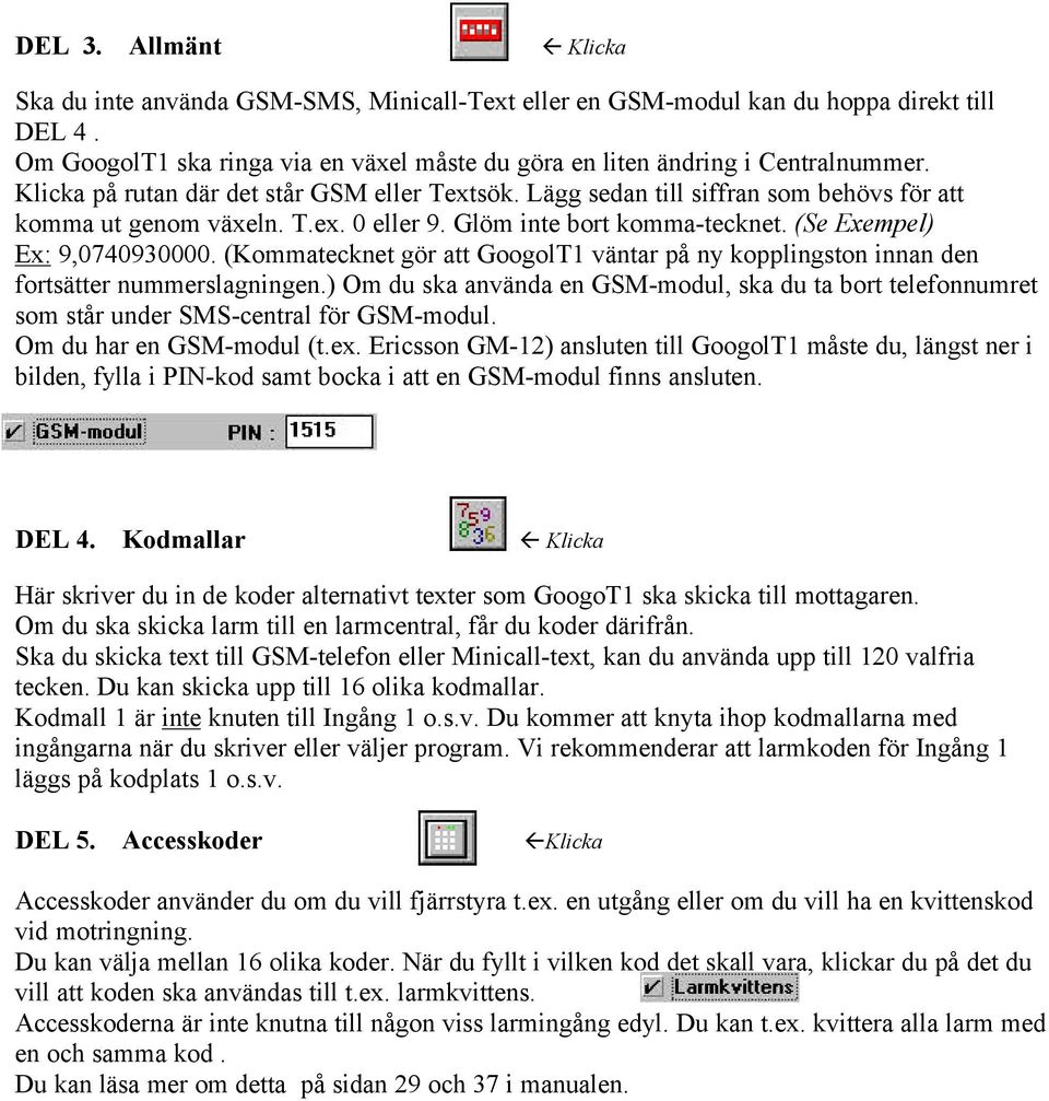 (Kommatecknet gör att GoogolT1 väntar på ny kopplingston innan den fortsätter nummerslagningen.) Om du ska använda en GSM-modul, ska du ta bort telefonnumret som står under SMS-central för GSM-modul.