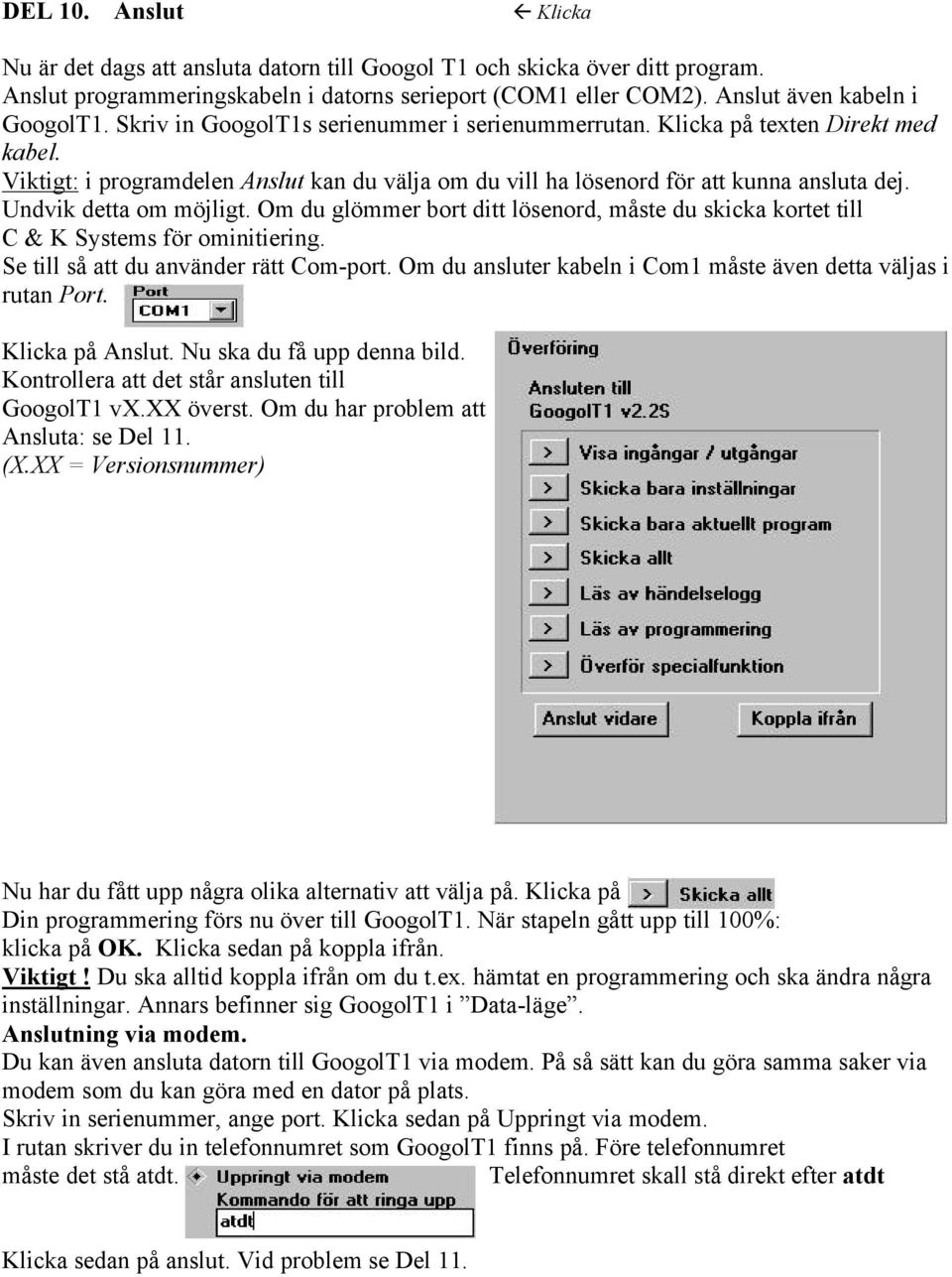 Undvik detta om möjligt. Om du glömmer bort ditt lösenord, måste du skicka kortet till C & K Systems för ominitiering. Se till så att du använder rätt Com-port.