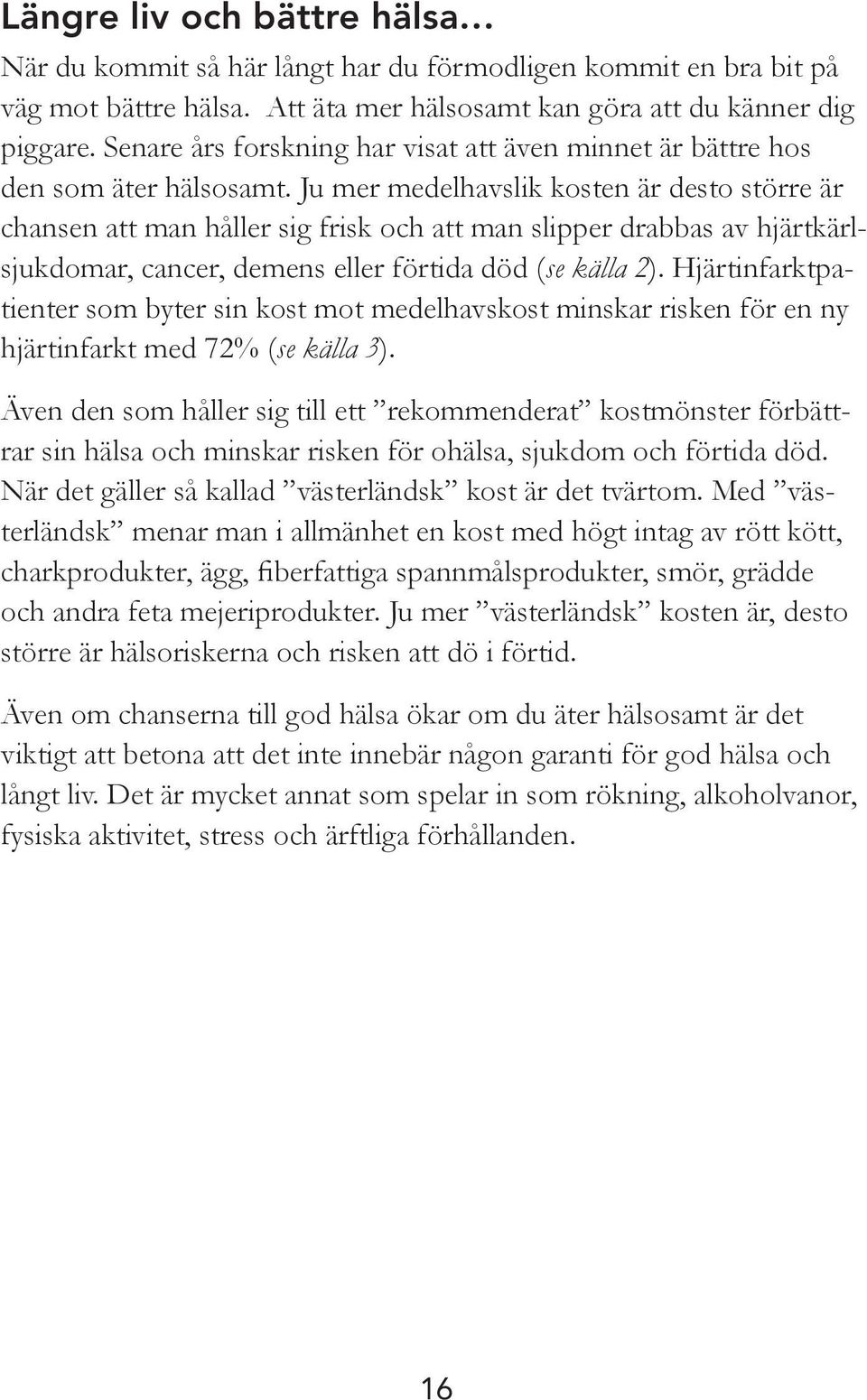 Ju mer medelhavslik kosten är desto större är chansen att man håller sig frisk och att man slipper drabbas av hjärtkärlsjukdomar, cancer, demens eller förtida död (se källa 2).