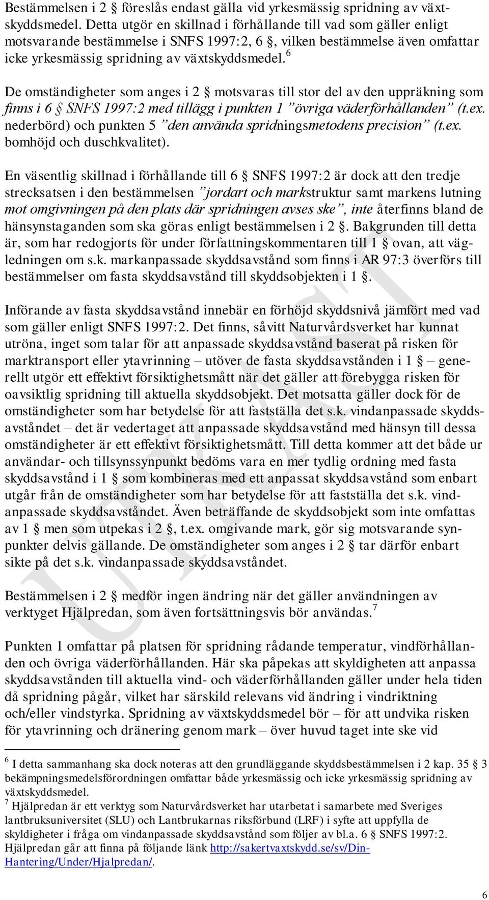 6 De omständigheter som anges i 2 motsvaras till stor del av den uppräkning som finns i 6 SNFS 1997:2 med tillägg i punkten 1 övriga väderförhållanden (t.ex.