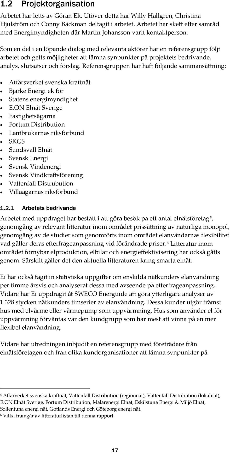 Som en del i en löpande dialog med relevanta aktörer har en referensgrupp följt arbetet och getts möjligheter att lämna synpunkter på projektets bedrivande, analys, slutsatser och förslag.