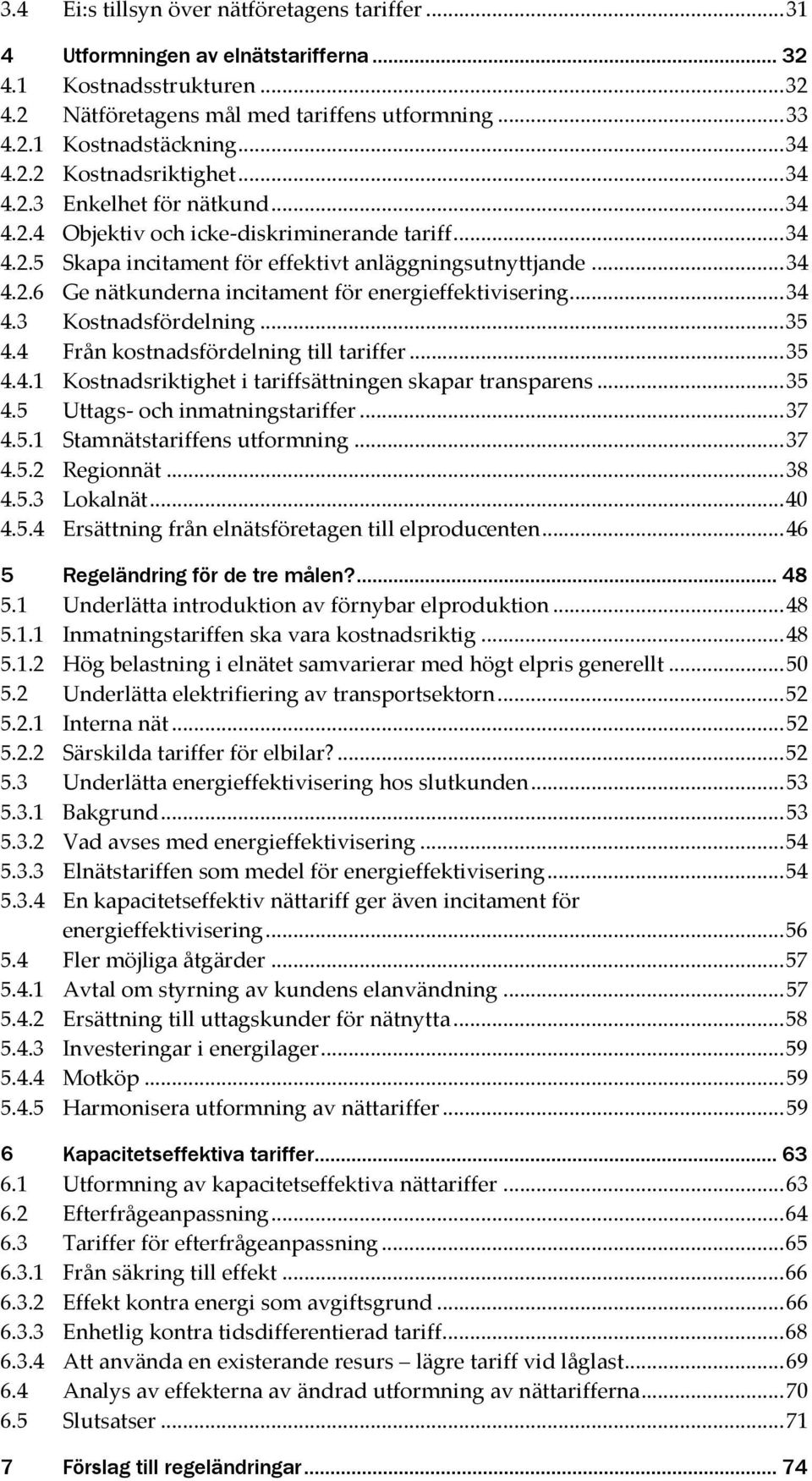 .. 34 4.3 Kostnadsfördelning... 35 4.4 Från kostnadsfördelning till tariffer... 35 4.4.1 Kostnadsriktighet i tariffsättningen skapar transparens... 35 4.5 Uttags- och inmatningstariffer... 37 4.5.1 Stamnätstariffens utformning.