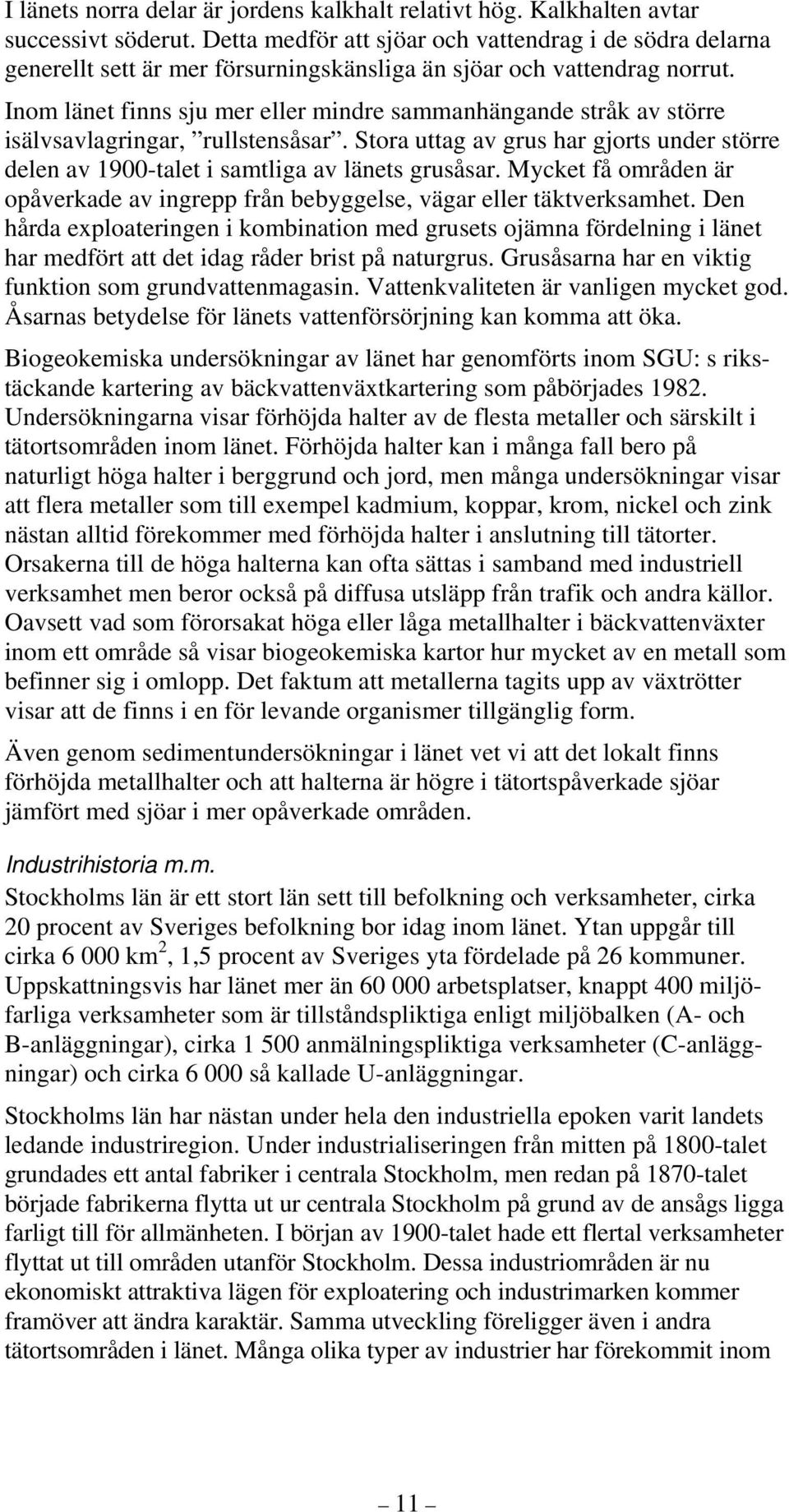 Inom länet finns sju mer eller mindre sammanhängande stråk av större isälvsavlagringar, rullstensåsar. Stora uttag av grus har gjorts under större delen av 1900-talet i samtliga av länets grusåsar.