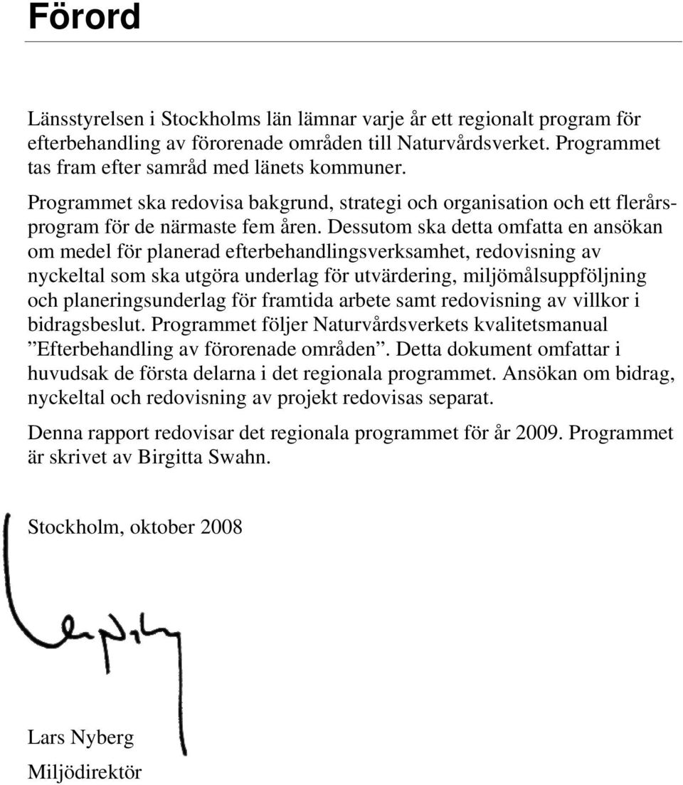 Dessutom ska detta omfatta en ansökan om medel för planerad efterbehandlingsverksamhet, redovisning av nyckeltal som ska utgöra underlag för utvärdering, miljömålsuppföljning och planeringsunderlag
