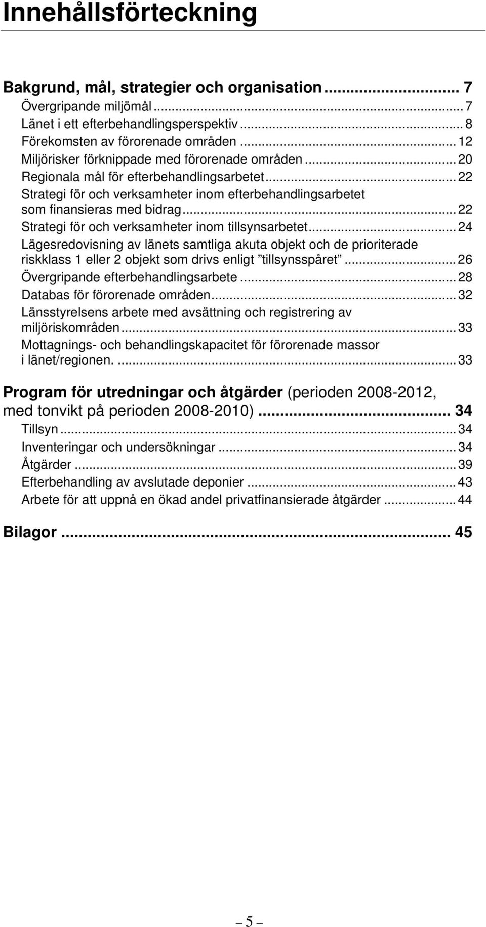 .. 22 Strategi för och verksamheter inom tillsynsarbetet... 24 Lägesredovisning av länets samtliga akuta objekt och de prioriterade riskklass 1 eller 2 objekt som drivs enligt tillsynsspåret.