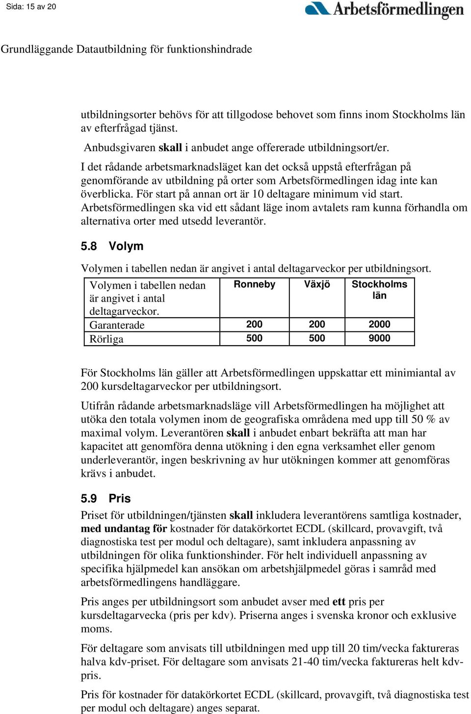 I det rådande arbetsmarknadsläget kan det också uppstå efterfrågan på genomförande av utbildning på orter som Arbetsförmedlingen idag inte kan överblicka.