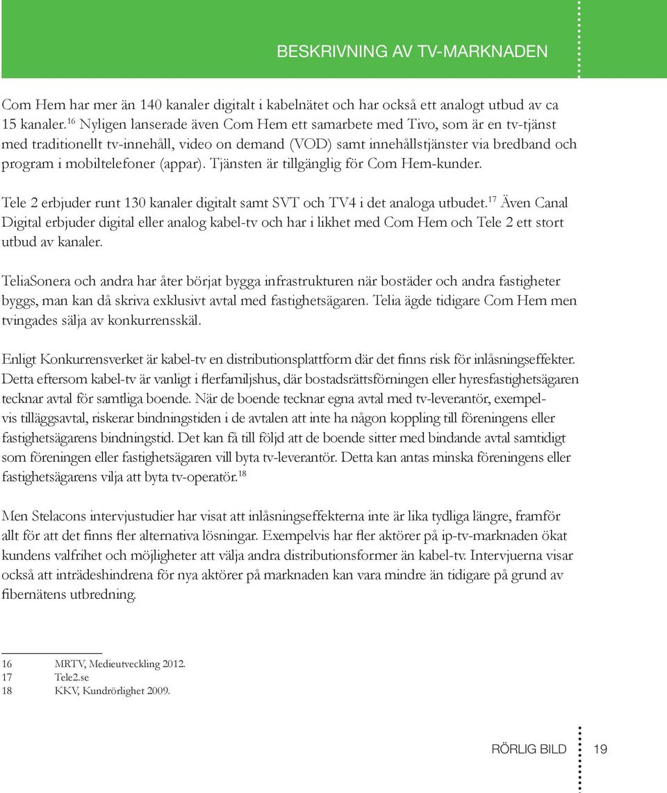 (appar). Tjänsten är tillgänglig för Com Hem-kunder. Tele 2 erbjuder runt 130 kanaler digitalt samt SVT och TV4 i det analoga utbudet.