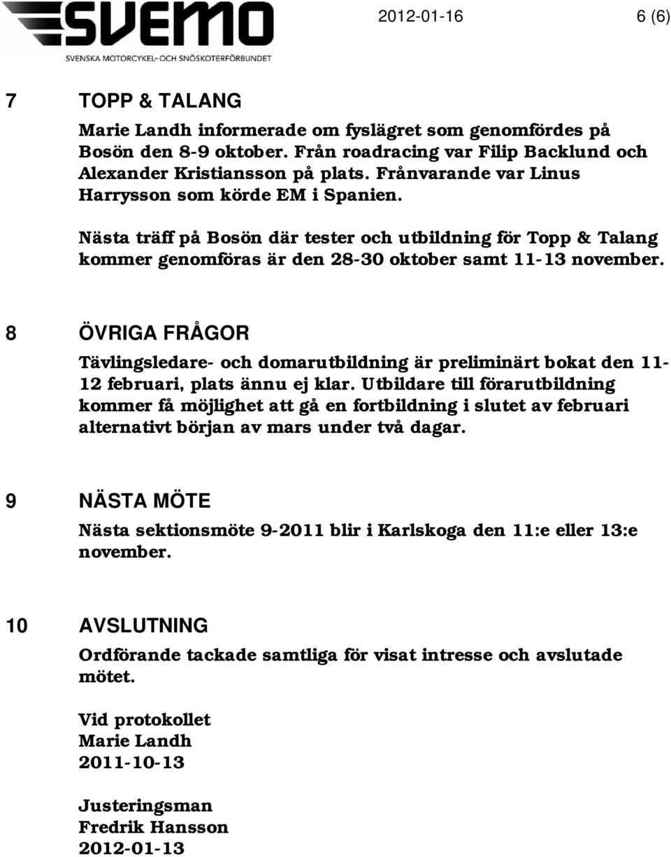 8 ÖVRIGA FRÅGOR Tävlingsledare- och domarutbildning är preliminärt bokat den 11-12 februari, plats ännu ej klar.