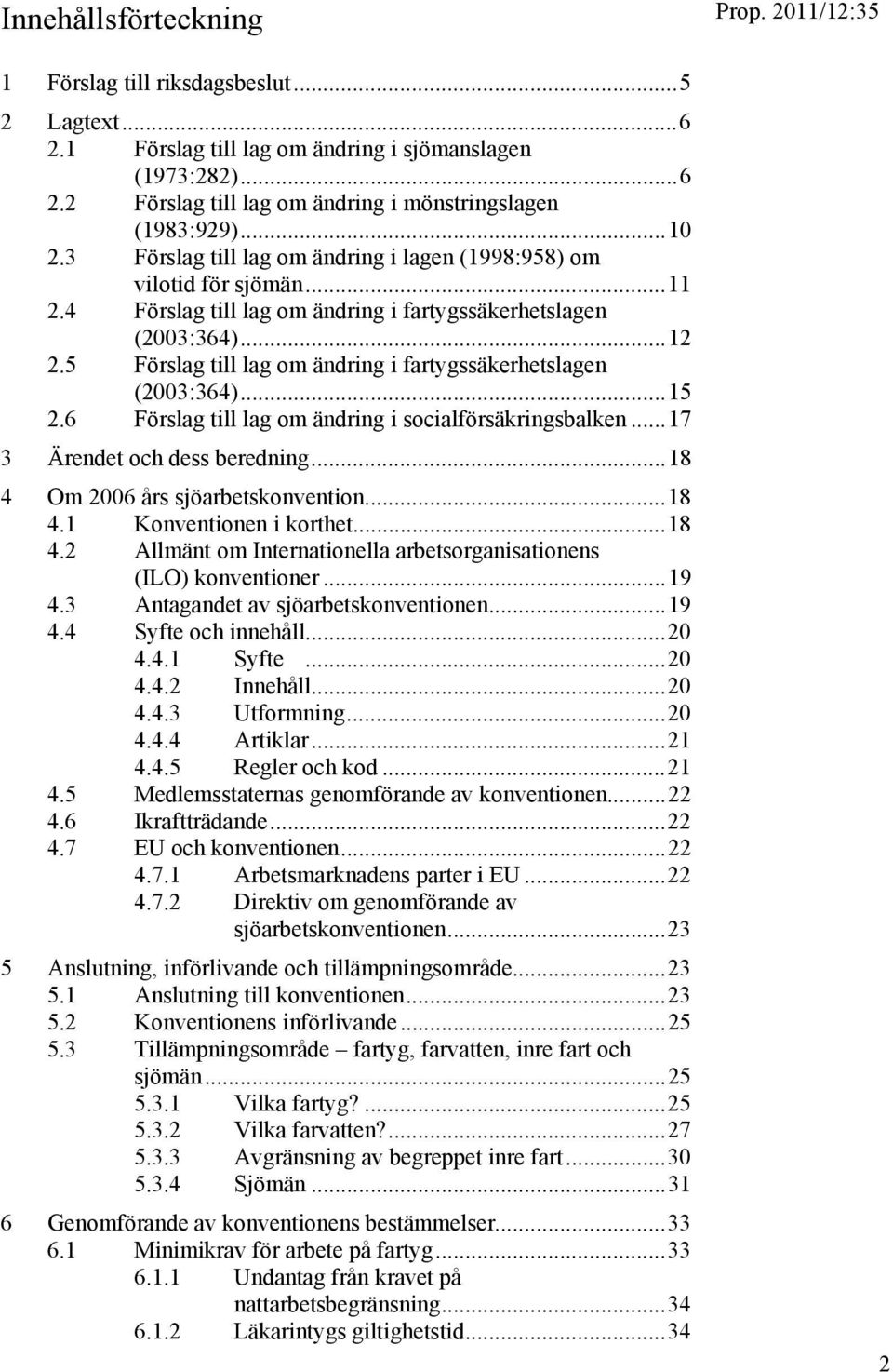 5 Förslag till lag om ändring i fartygssäkerhetslagen (2003:364)...15 2.6 Förslag till lag om ändring i socialförsäkringsbalken...17 3 Ärendet och dess beredning...18 4 Om 2006 års sjöarbetskonvention.