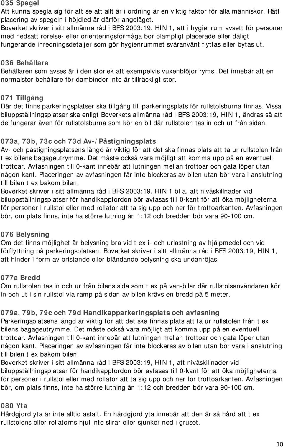 inredningsdetaljer som gör hygienrummet svåranvänt flyttas eller bytas ut. 036 Behållare Behållaren som avses är i den storlek att exempelvis vuxenblöjor ryms.