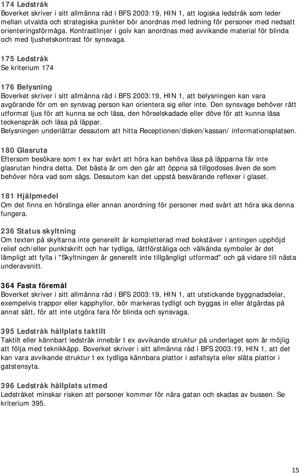 175 Ledstråk Se kriterium 174 176 Belysning Boverket skriver i sitt allmänna råd i BFS 2003:19, HIN 1, att belysningen kan vara avgörande för om en synsvag person kan orientera sig eller inte.