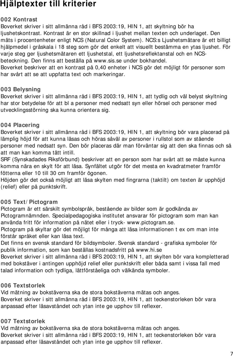 NCS:s Ljushetsmätare är ett billigt hjälpmedel i gråskala i 18 steg som gör det enkelt att visuellt bestämma en ytas ljushet.