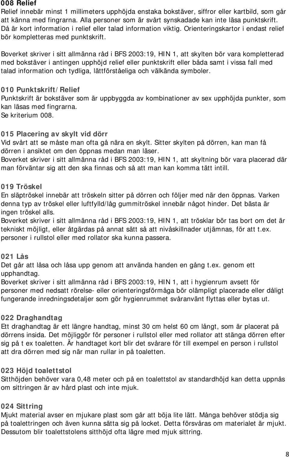 Boverket skriver i sitt allmänna råd i BFS 2003:19, HIN 1, att skylten bör vara kompletterad med bokstäver i antingen upphöjd relief eller punktskrift eller båda samt i vissa fall med talad