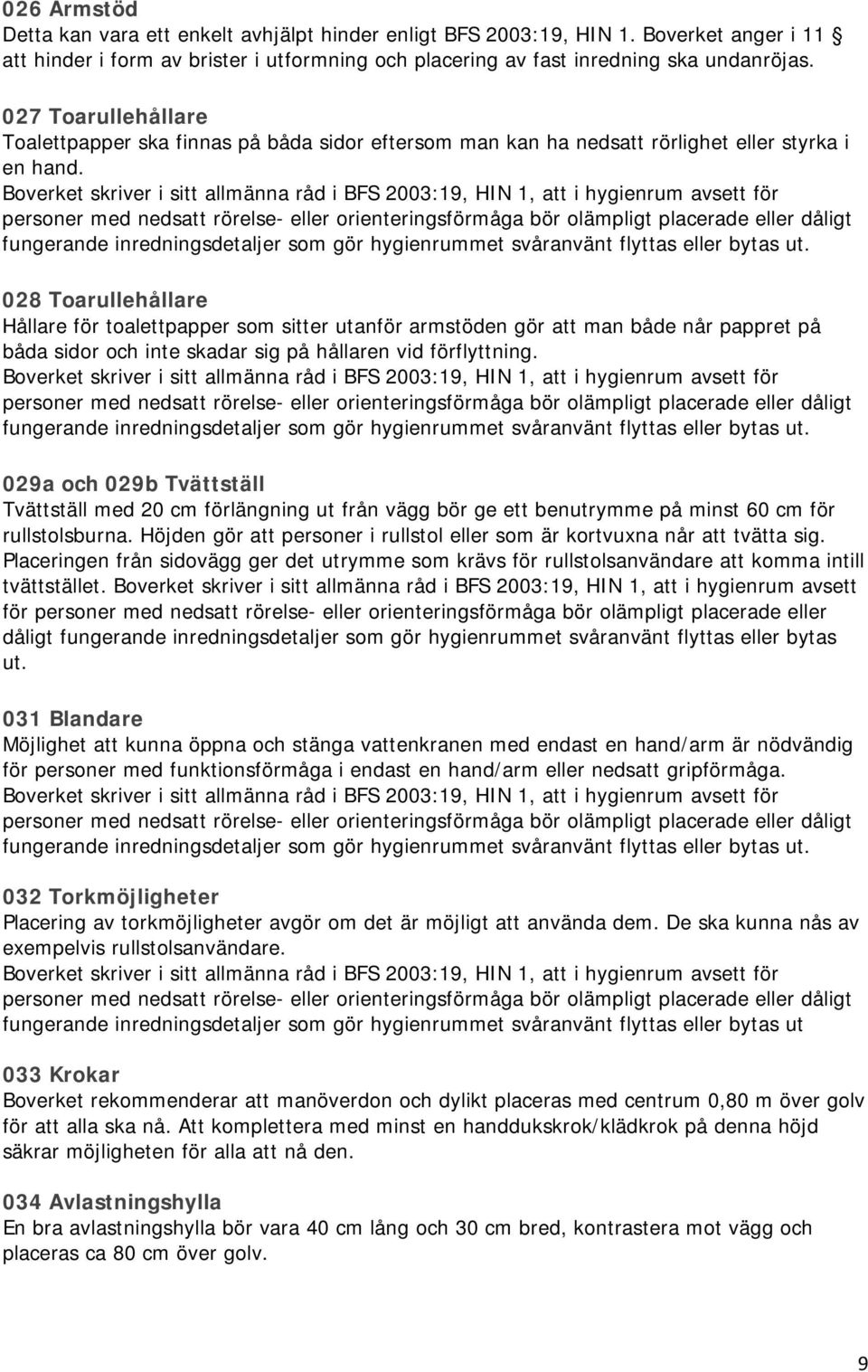 Boverket skriver i sitt allmänna råd i BFS 2003:19, HIN 1, att i hygienrum avsett för personer med nedsatt rörelse- eller orienteringsförmåga bör olämpligt placerade eller dåligt fungerande