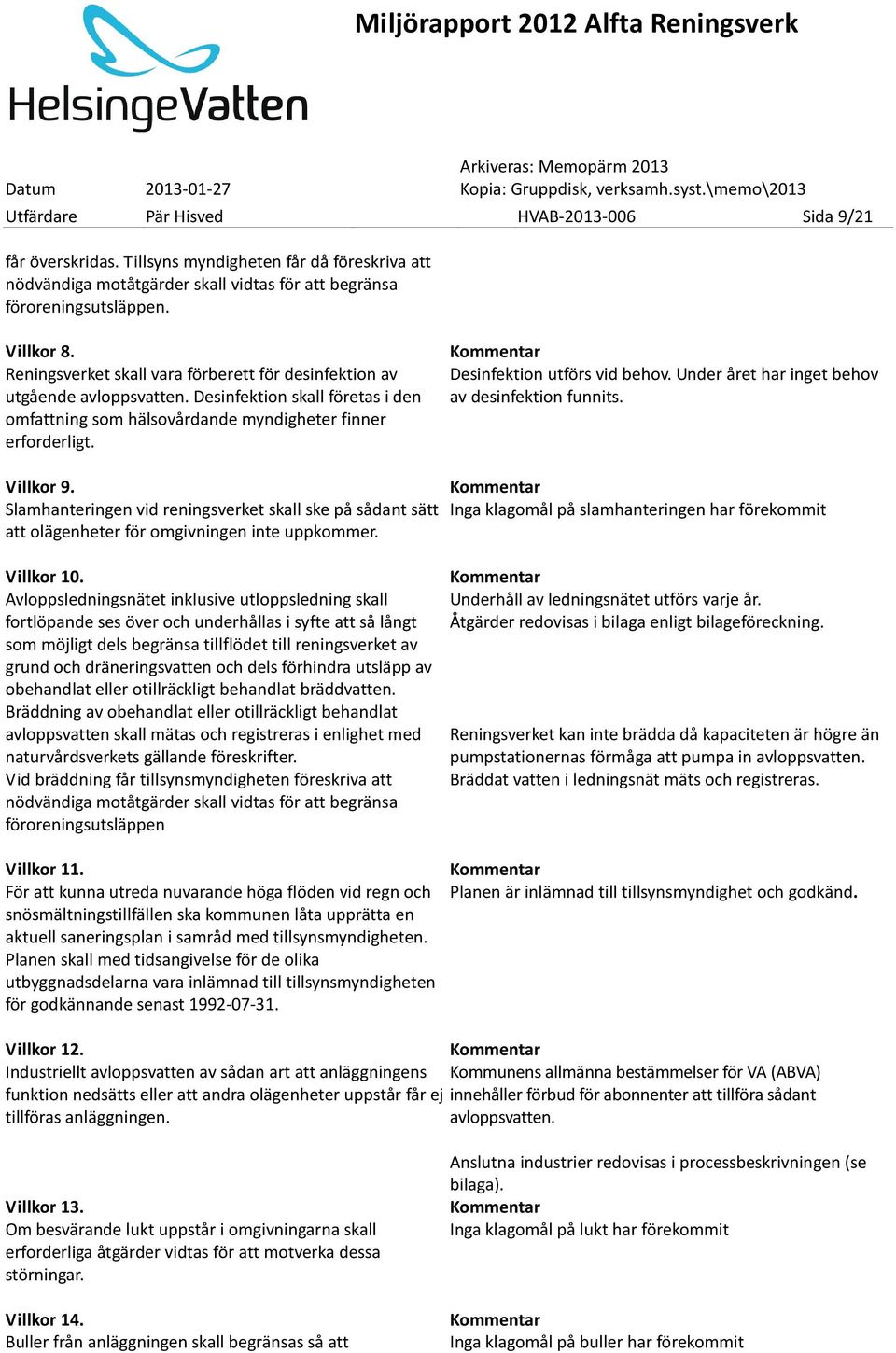 Desinfektion utförs vid behov. Under året har inget behov av desinfektion funnits. Villkor 9. Slamhanteringen vid reningsverket skall ske på sådant sätt att olägenheter för omgivningen inte uppkommer.