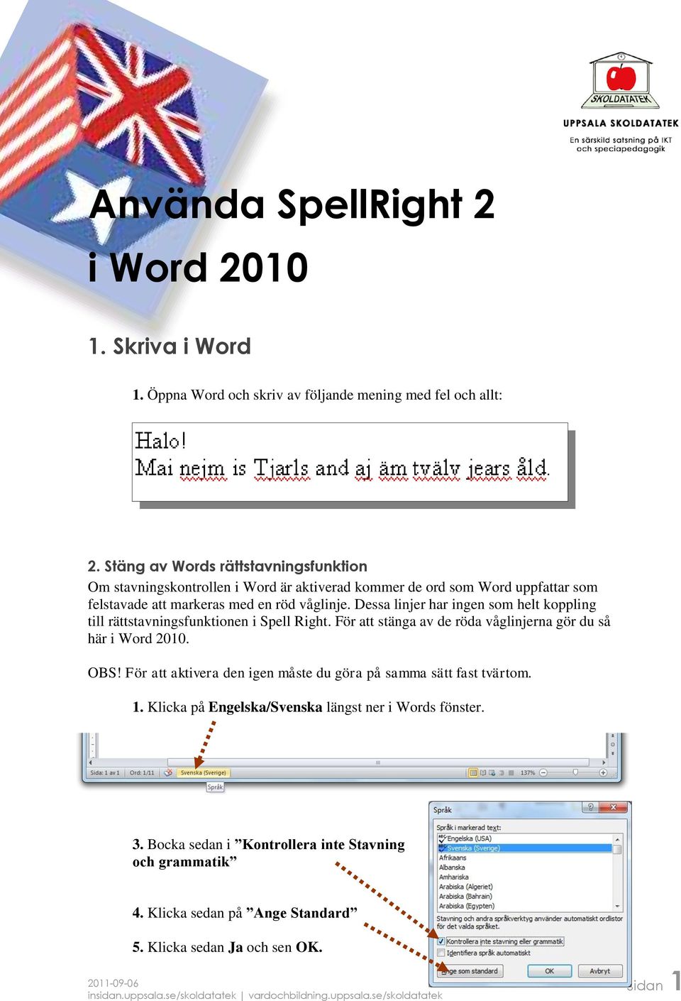 Dessa linjer har ingen som helt koppling till rättstavningsfunktionen i Spell Right. För att stänga av de röda våglinjerna gör du så här i Word 2010. OBS!