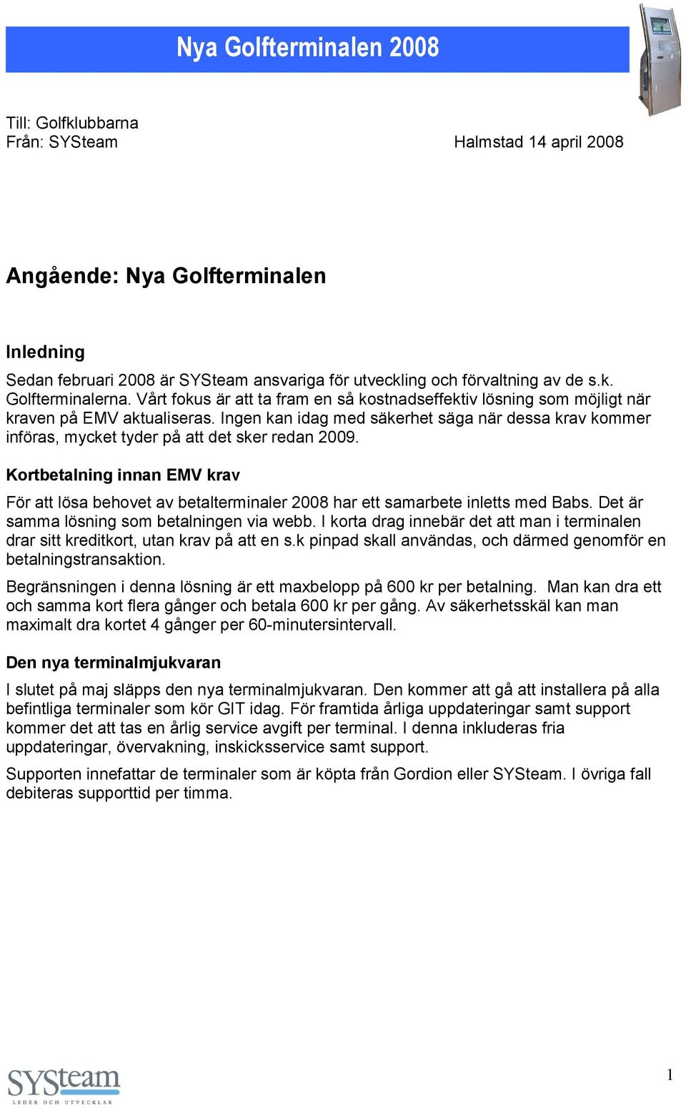 Ingen kan idag med säkerhet säga när dessa krav kommer införas, mycket tyder på att det sker redan 2009.