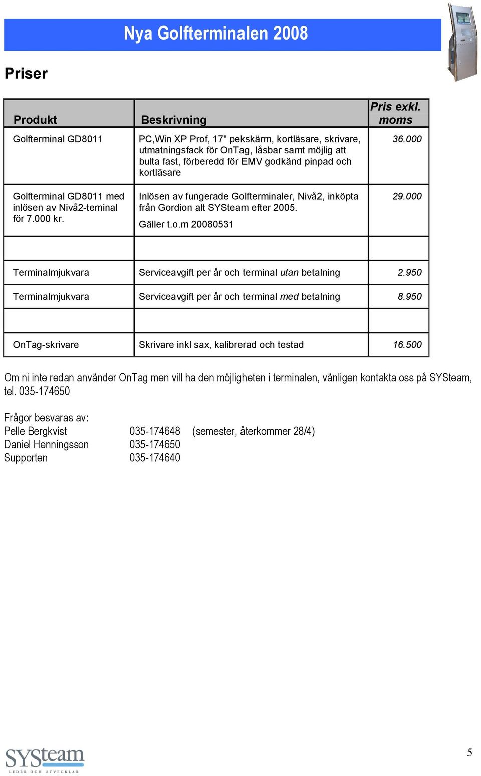 Golfterminaler, Nivå2, inköpta från Gordion alt SYSteam efter 2005. Gäller t.o.m 20080531 Pris exkl. moms 36.000 29.000 Terminalmjukvara Serviceavgift per år och terminal utan betalning 2.