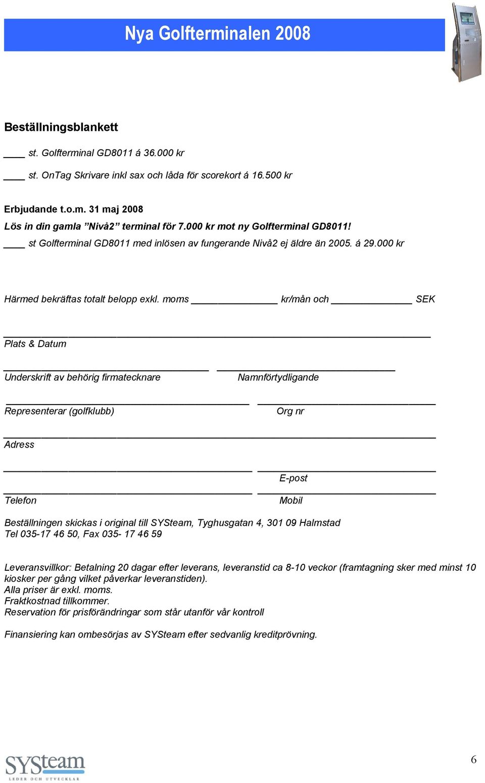 moms kr/mån och SEK Plats & Datum Underskrift av behörig firmatecknare Namnförtydligande Representerar (golfklubb) Org nr Adress E-post Telefon Mobil Beställningen skickas i original till SYSteam,