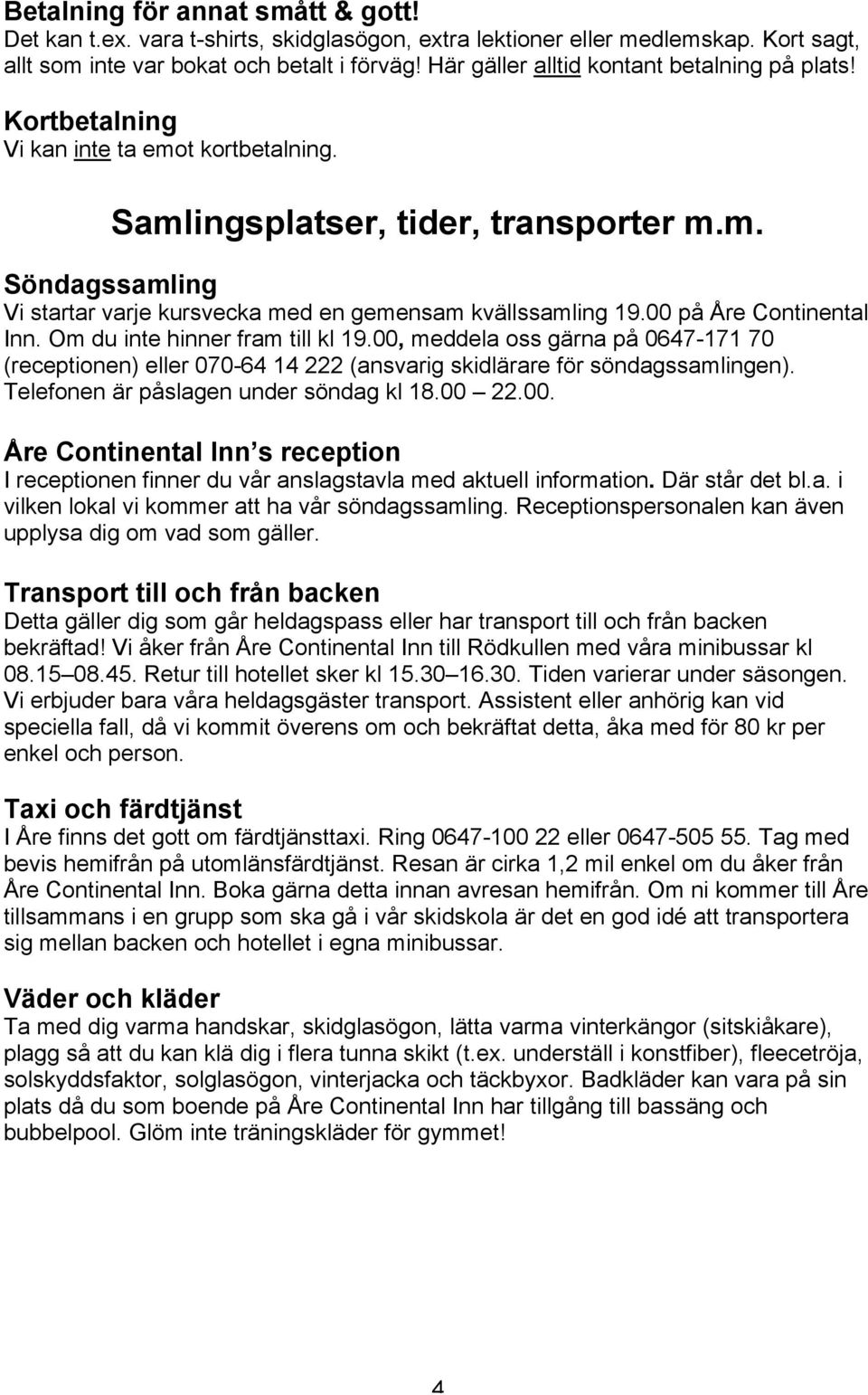 00 på Åre Continental Inn. Om du inte hinner fram till kl 19.00, meddela oss gärna på 0647-171 70 (receptionen) eller 070-64 14 222 (ansvarig skidlärare för söndagssamlingen).