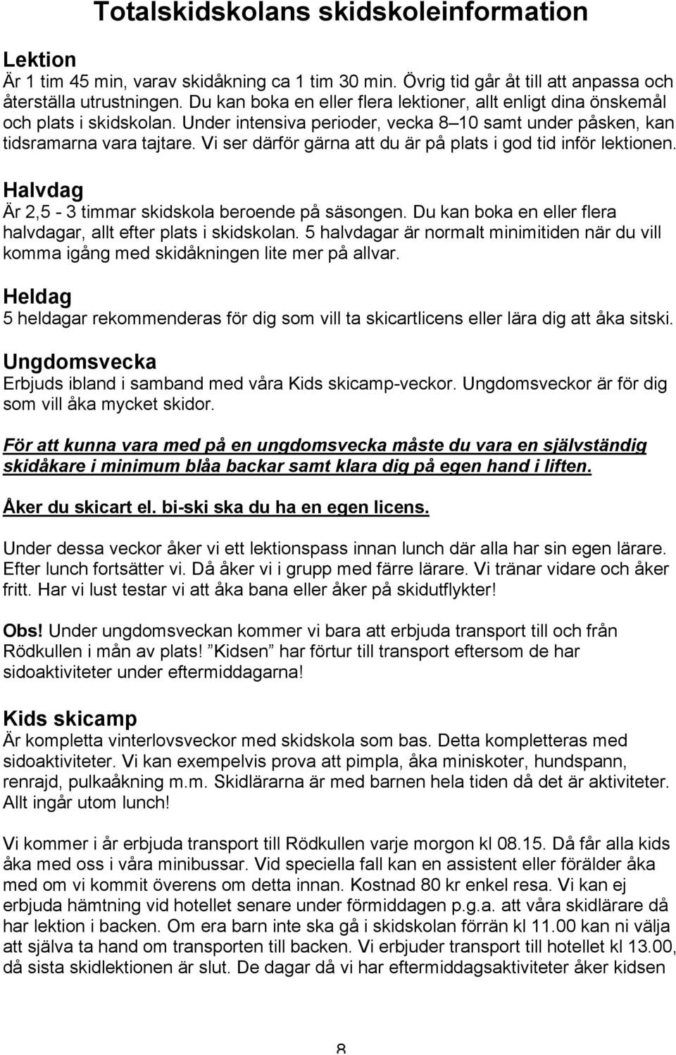 Vi ser därför gärna att du är på plats i god tid inför lektionen. Halvdag Är 2,5-3 timmar skidskola beroende på säsongen. Du kan boka en eller flera halvdagar, allt efter plats i skidskolan.