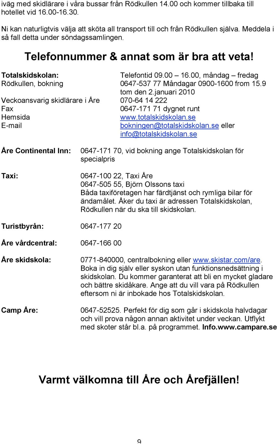 00, måndag fredag Rödkullen, bokning 0647-537 77 Måndagar 0900-1600 from 15.9 tom den 2.januari 2010 Veckoansvarig skidlärare i Åre 070-64 14 222 Fax 0647-171 71 dygnet runt Hemsida www.