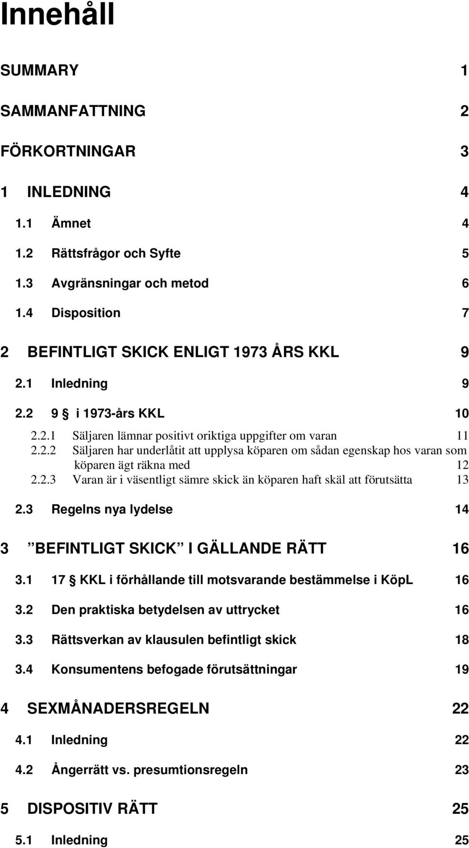 2.3 Varan är i väsentligt sämre skick än köparen haft skäl att förutsätta 13 2.3 Regelns nya lydelse 14 3 BEFINTLIGT SKICK I GÄLLANDE RÄTT 16 3.