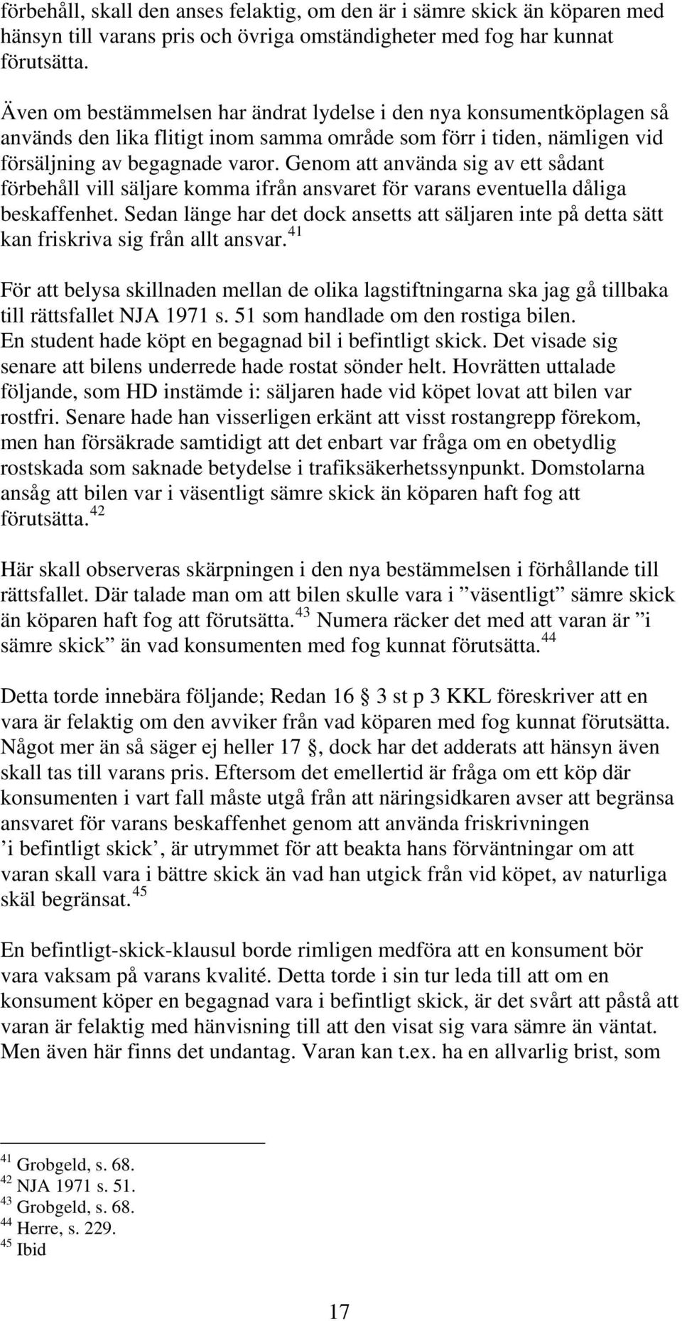 Genom att använda sig av ett sådant förbehåll vill säljare komma ifrån ansvaret för varans eventuella dåliga beskaffenhet.