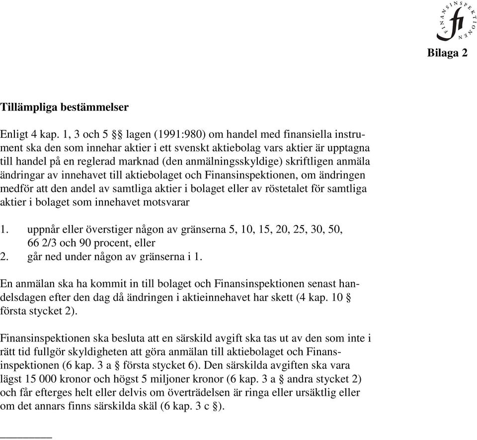 anmälningsskyldige) skriftligen anmäla ändringar av innehavet till aktiebolaget och Finansinspektionen, om ändringen medför att den andel av samtliga aktier i bolaget eller av röstetalet för samtliga