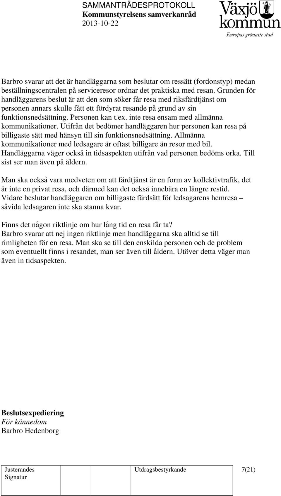 Personen kan t.ex. inte resa ensam med allmänna kommunikationer. Utifrån det bedömer handläggaren hur personen kan resa på billigaste sätt med hänsyn till sin funktionsnedsättning.