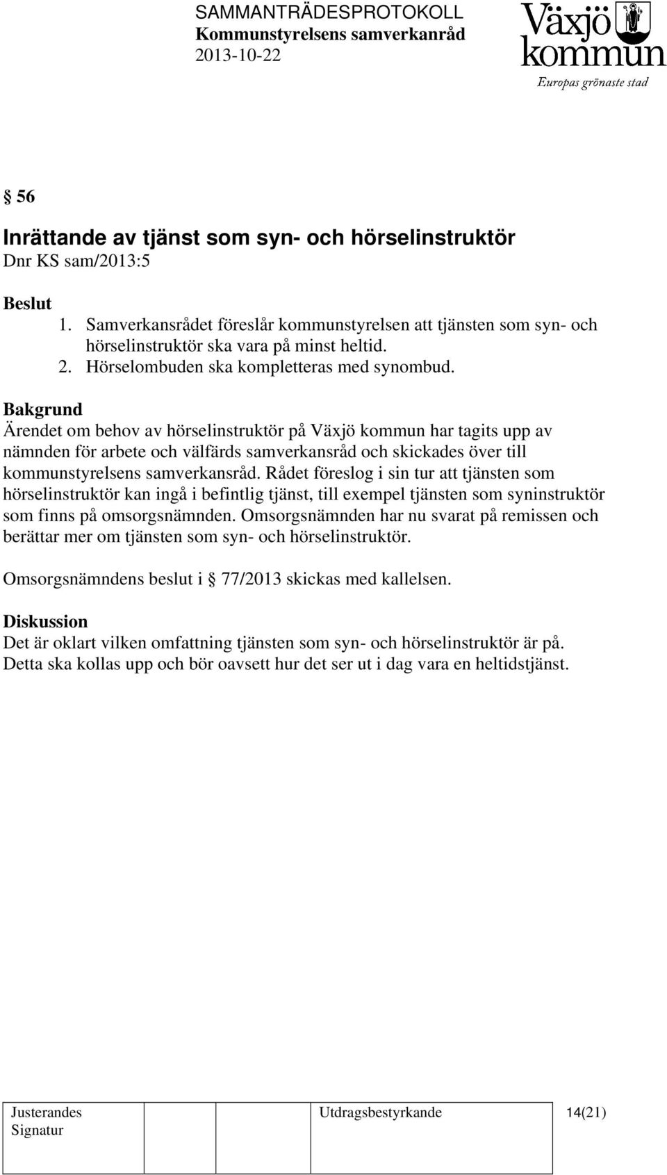 Bakgrund Ärendet om behov av hörselinstruktör på Växjö kommun har tagits upp av nämnden för arbete och välfärds samverkansråd och skickades över till kommunstyrelsens samverkansråd.