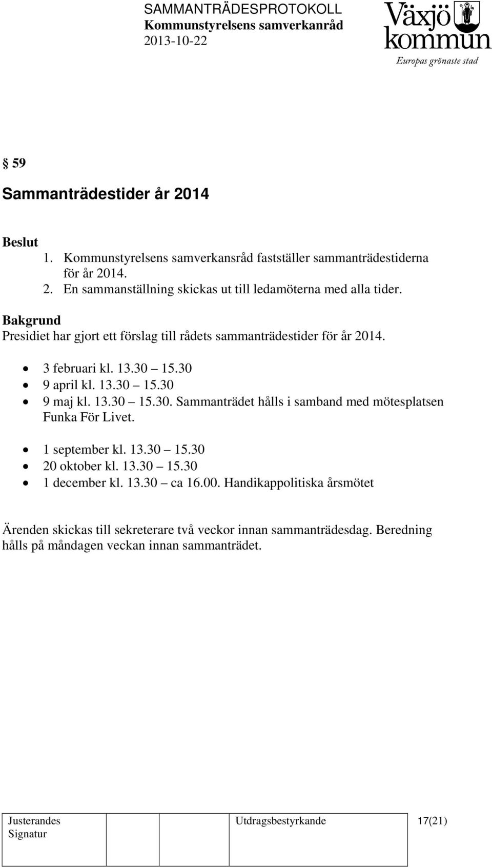 1 september kl. 13.30 15.30 20 oktober kl. 13.30 15.30 1 december kl. 13.30 ca 16.00. Handikappolitiska årsmötet Ärenden skickas till sekreterare två veckor innan sammanträdesdag.